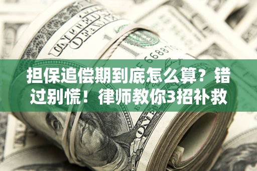 济南担保追偿期到底怎么算？错过别慌！律师教你3招补救