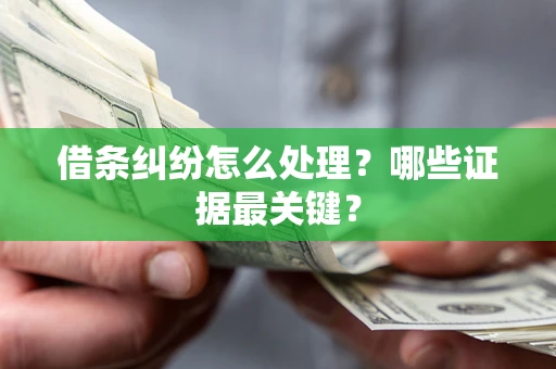 济南借条纠纷怎么处理？哪些证据最关键？