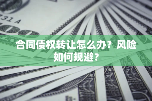 济南合同债权转让怎么办？风险如何规避？
