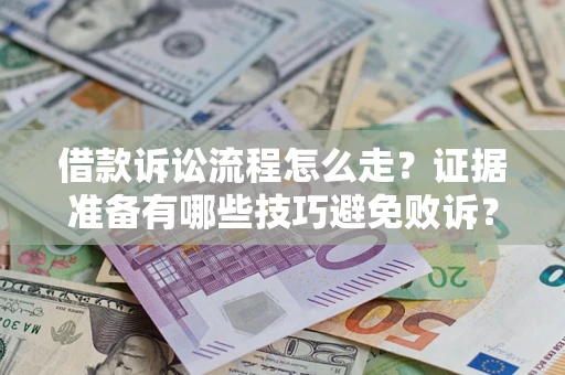 济南借款诉讼流程怎么走？证据准备有哪些技巧避免败诉？