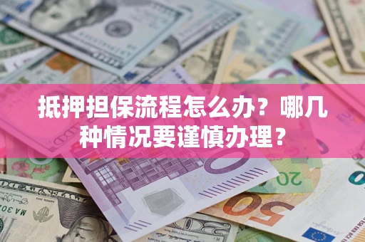 济南抵押担保流程怎么办？哪几种情况要谨慎办理？