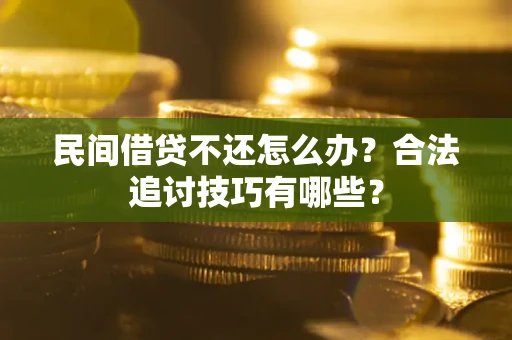 济南民间借贷不还怎么办？合法追讨技巧有哪些？
