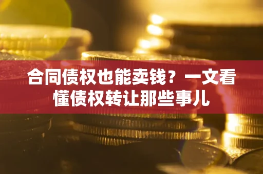 济南合同债权也能卖钱？一文看懂债权转让那些事儿