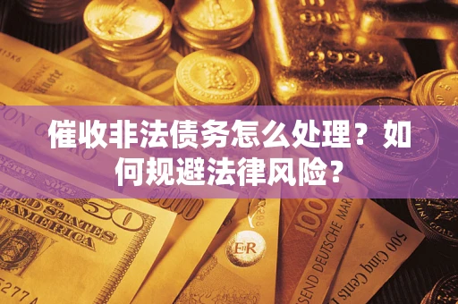 济南催收非法债务怎么处理？如何规避法律风险？