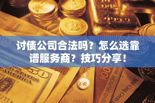 济南讨债公司合法吗？怎么选靠谱服务商？技巧分享！