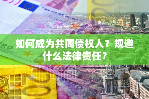 济南如何成为共同债权人？规避什么法律责任？