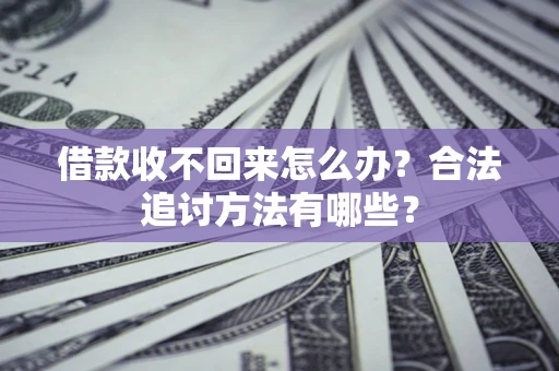 济南借款收不回来怎么办？合法追讨方法有哪些？