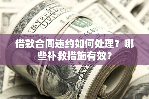 济南借款合同违约如何处理？哪些补救措施有效？