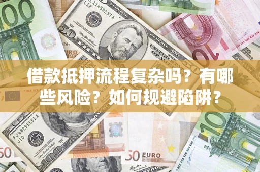 济南借款抵押流程复杂吗？有哪些风险？如何规避陷阱？