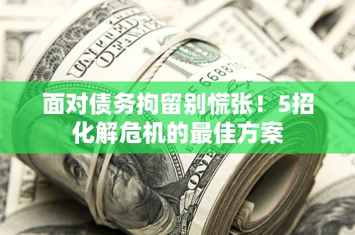 济南面对债务拘留别慌张！5招化解危机的最佳方案