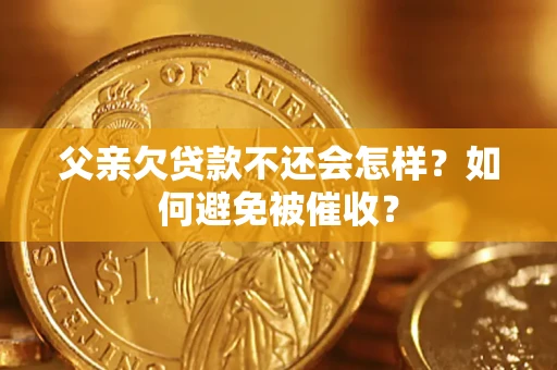 济南父亲欠贷款不还会怎样？如何避免被催收？