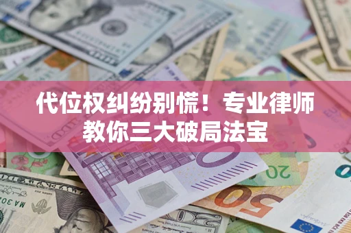 济南代位权纠纷别慌！专业律师教你三大破局法宝