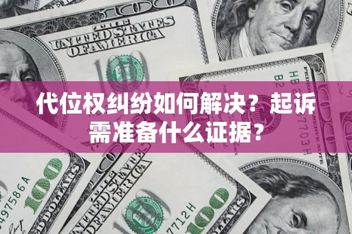 济南代位权纠纷如何解决？起诉需准备什么证据？