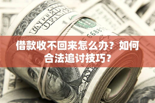 济南借款收不回来怎么办？如何合法追讨技巧？