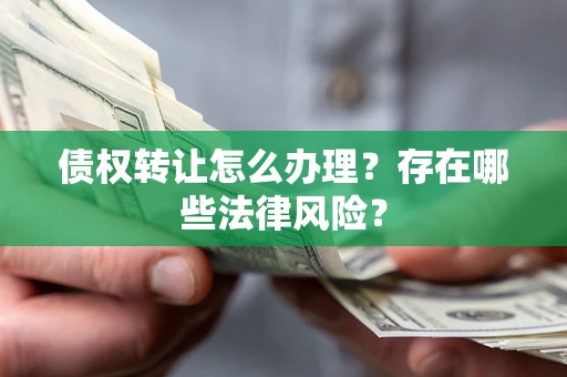 济南债权转让怎么办理？存在哪些法律风险？