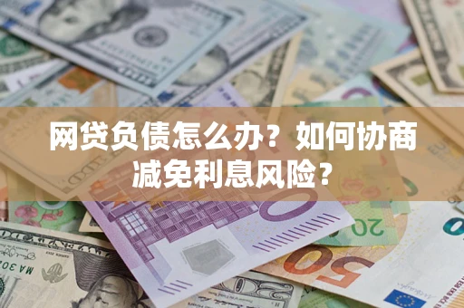 济南网贷负债怎么办？如何协商减免利息风险？
