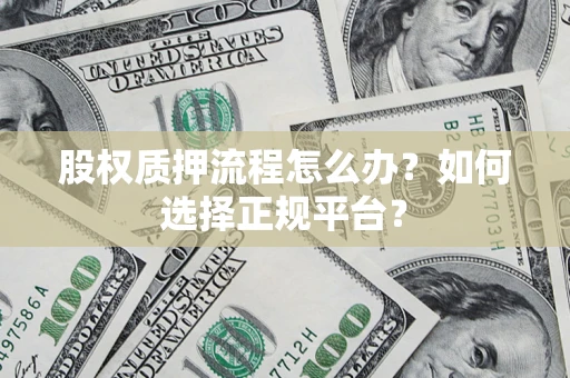 济南股权质押流程怎么办？如何选择正规平台？