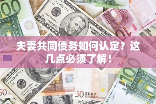 济南夫妻共同债务如何认定？这几点必须了解！