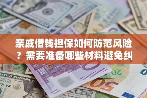 济南亲戚借钱担保如何防范风险？需要准备哪些材料避免纠纷？