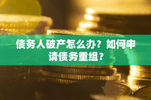 济南债务人破产怎么办？如何申请债务重组？