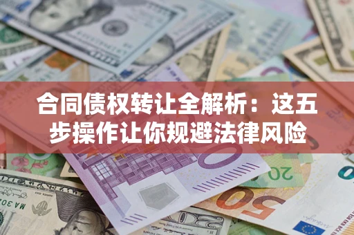 济南合同债权转让全解析：这五步操作让你规避法律风险
