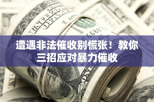 济南遭遇非法催收别慌张！教你三招应对暴力催收