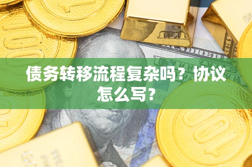 济南债务转移流程复杂吗？协议怎么写？
