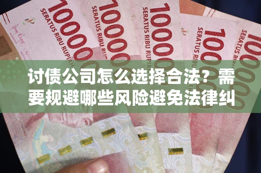 济南讨债公司怎么选择合法?需要规避哪些风险避免法律纠纷? 济南讨债公司怎么选择合法?需要规避哪些风险避免法律纠纷?