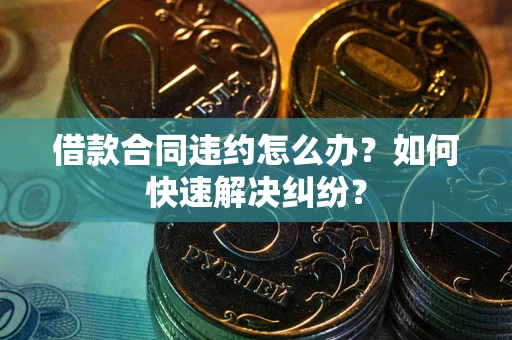 济南借款合同违约怎么办？如何快速解决纠纷？