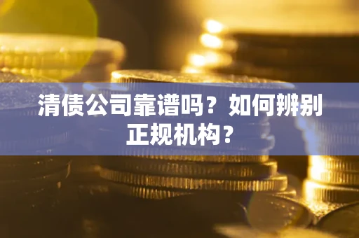 济南清债公司靠谱吗？如何辨别正规机构？