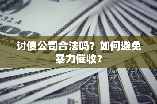 济南讨债公司合法吗？如何避免暴力催收？