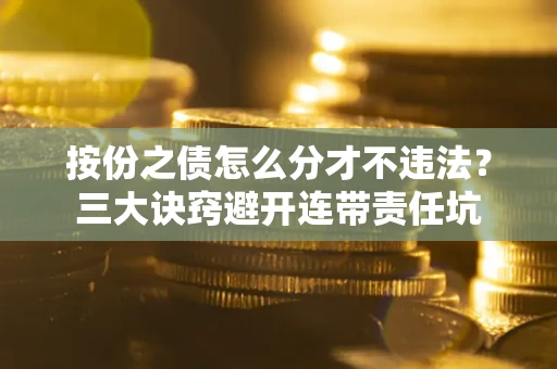 济南按份之债怎么分才不违法？三大诀窍避开连带责任坑