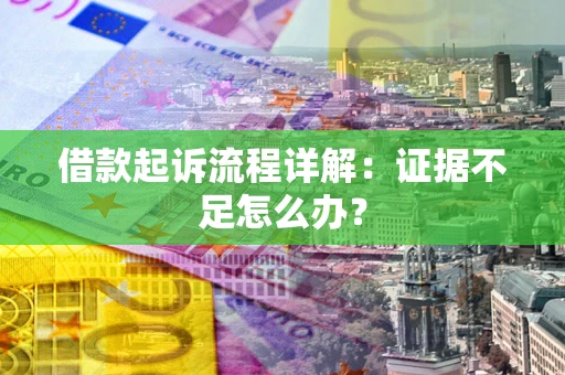 济南借款起诉流程详解：证据不足怎么办？