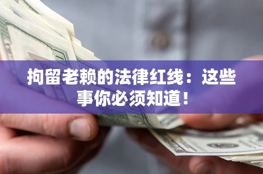 济南拘留老赖的法律红线：这些事你必须知道！