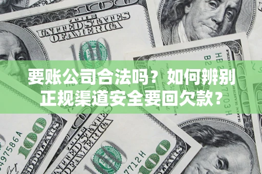 济南要账公司合法吗？如何辨别正规渠道安全要回欠款？