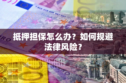 济南抵押担保怎么办？如何规避法律风险？