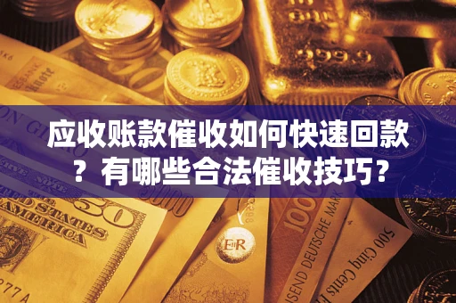 济南应收账款催收如何快速回款？有哪些合法催收技巧？