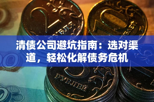 济南清债公司避坑指南：选对渠道，轻松化解债务危机