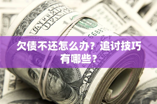 济南欠债不还怎么办？追讨技巧有哪些？