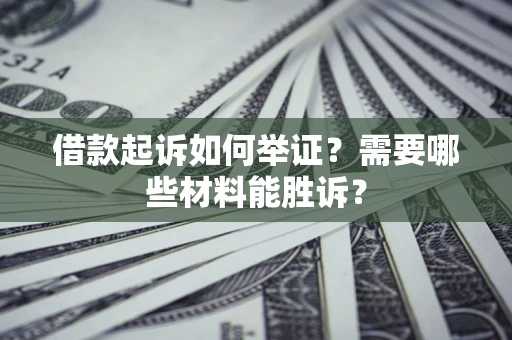 济南借款起诉如何举证？需要哪些材料能胜诉？