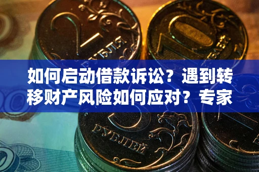 济南如何启动借款诉讼？遇到转移财产风险如何应对？专家解局支招