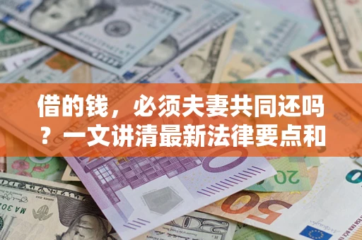 济南借的钱，必须夫妻共同还吗？一文讲清最新法律要点和避坑指南