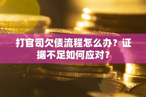 济南打官司欠债流程怎么办？证据不足如何应对？