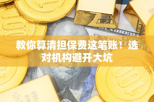 济南教你算清担保费这笔账！选对机构避开大坑