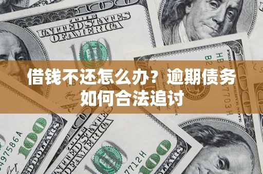 济南借钱不还怎么办？逾期债务如何合法追讨