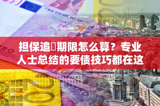 济南担保追償期限怎么算？专业人士总结的要债技巧都在这里了