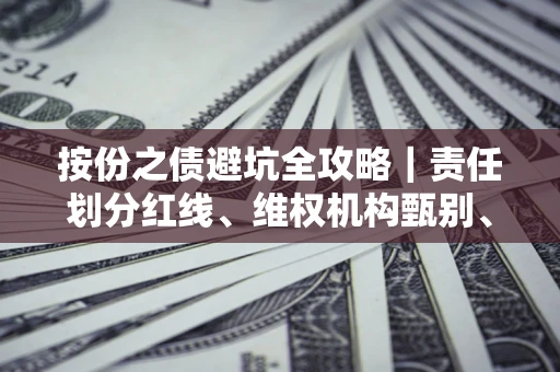 济南按份之债避坑全攻略｜责任划分红线、维权机构甄别、纠纷处理全流程拆解
