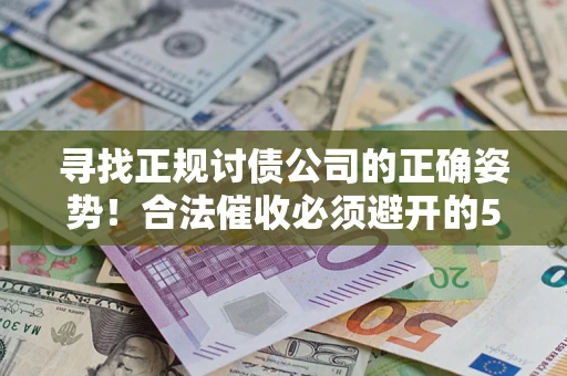 济南寻找正规讨债公司的正确姿势！合法催收必须避开的5大雷区