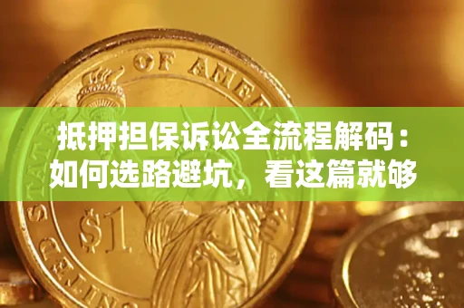 济南抵押担保诉讼全流程解码：如何选路避坑，看这篇就够了