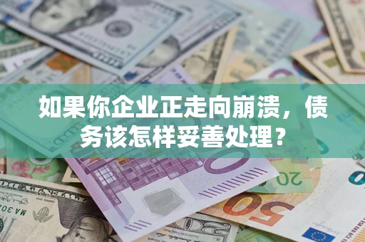 济南如果你企业正走向崩溃，债务该怎样妥善处理？